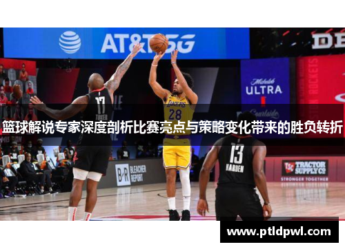 篮球解说专家深度剖析比赛亮点与策略变化带来的胜负转折