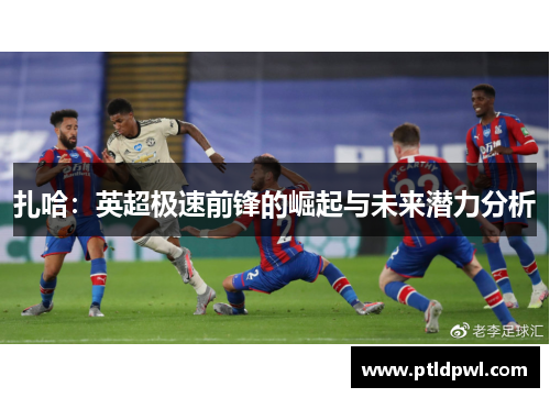 扎哈：英超极速前锋的崛起与未来潜力分析