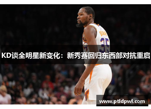 KD谈全明星新变化：新秀赛回归东西部对抗重启