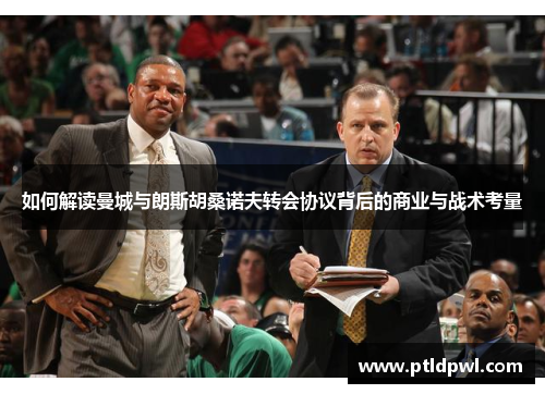 如何解读曼城与朗斯胡桑诺夫转会协议背后的商业与战术考量