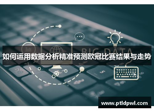 如何运用数据分析精准预测欧冠比赛结果与走势