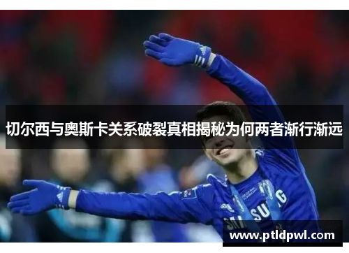 切尔西与奥斯卡关系破裂真相揭秘为何两者渐行渐远
