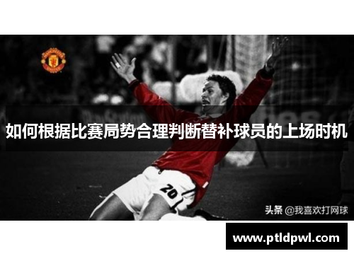 如何根据比赛局势合理判断替补球员的上场时机