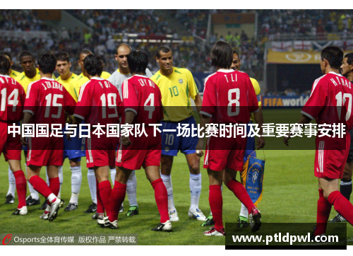中国国足与日本国家队下一场比赛时间及重要赛事安排 中国国足与日本国家队下一场比赛时间及重要赛事安排