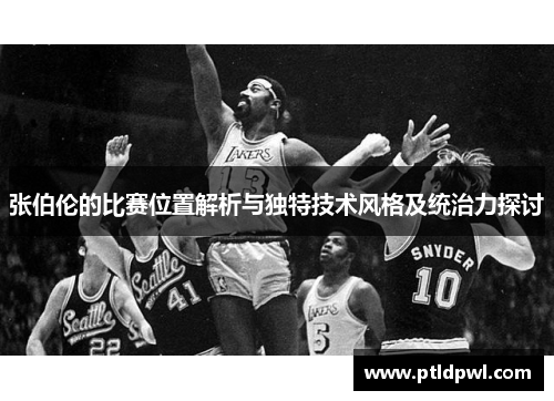 张伯伦的比赛位置解析与独特技术风格及统治力探讨