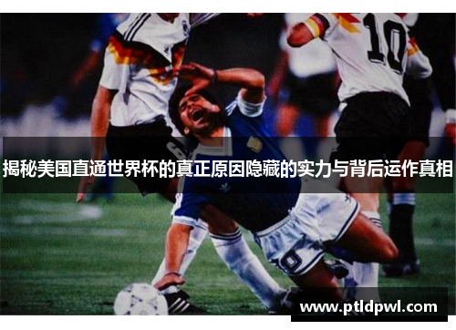 揭秘美国直通世界杯的真正原因隐藏的实力与背后运作真相
