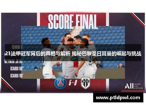 21法甲冠军背后的真相与解析 揭秘巴黎圣日耳曼的崛起与挑战 21法甲冠军背后的真相与解析 揭秘巴黎圣日耳曼的崛起与挑战