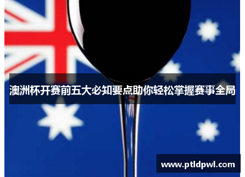 澳洲杯开赛前五大必知要点助你轻松掌握赛事全局 澳洲杯开赛前五大必知要点助你轻松掌握赛事全局