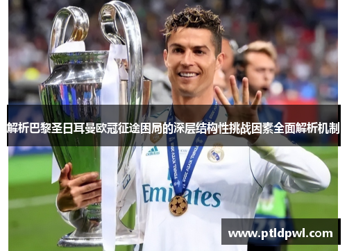 解析巴黎圣日耳曼欧冠征途困局的深层结构性挑战因素全面解析机制 解析巴黎圣日耳曼欧冠征途困局的深层结构性挑战因素全面解析机制
